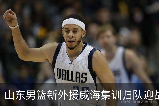 山东男篮新外援威海集训归队迎战新赛季