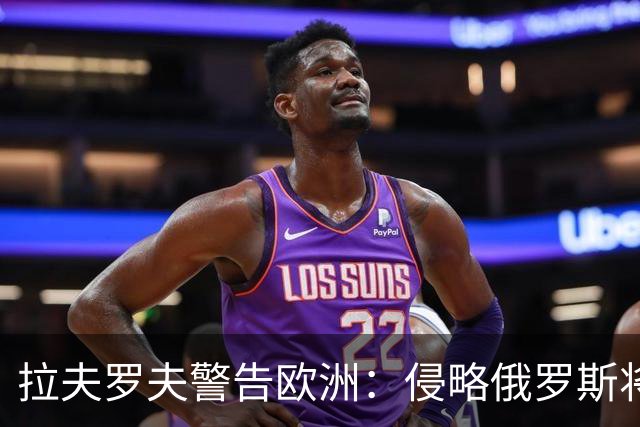 拉夫罗夫警告欧洲：侵略俄罗斯将导致严重后果
