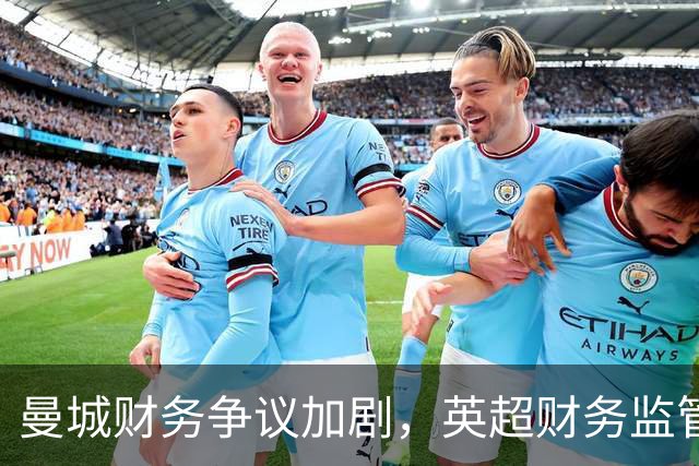 曼城财务争议加剧，英超财务监管面临严峻考验