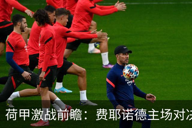 荷甲激战前瞻：费耶诺德主场对决阿尔克马尔