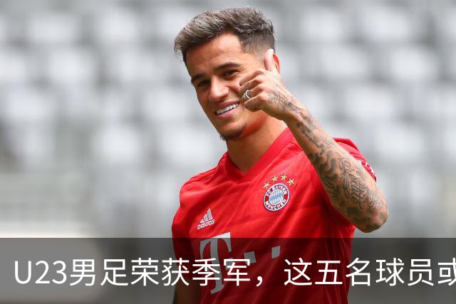U23男足荣获季军，这五名球员或将成为国足的核心力量